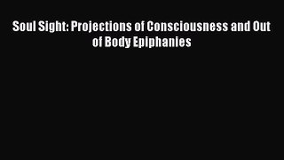 Soul Sight: Projections of Consciousness and Out of Body Epiphanies [Download] Online
