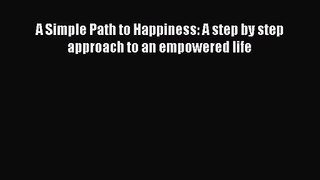 A Simple Path to Happiness: A step by step approach to an empowered life [Read] Full Ebook