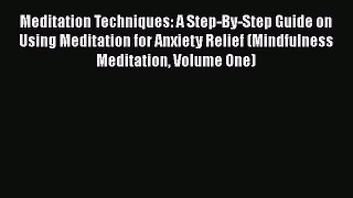 Meditation Techniques: A Step-By-Step Guide on Using Meditation for Anxiety Relief (Mindfulness