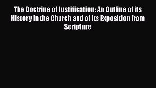 The Doctrine of Justification: An Outline of its History in the Church and of its Exposition