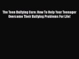 The Teen Bullying Cure: How To Help Your Teenager Overcome Their Bullying Problems For Life!
