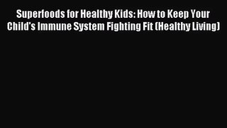 Superfoods for Healthy Kids: How to Keep Your Child's Immune System Fighting Fit (Healthy Living)
