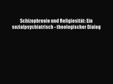 [PDF Download] Schizophrenie und Religiosität: Ein sozialpsychiatrisch - theologischer Dialog