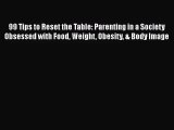 99 Tips to Reset the Table: Parenting in a Society Obsessed with Food Weight Obesity & Body