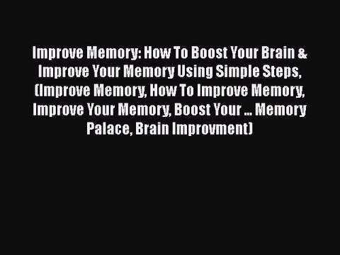 Improve Memory: How To Boost Your Brain & Improve Your Memory Using Simple Steps (Improve Memory