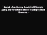 Capoeira Conditioning: How to Build Strength Agility and Cardiovascular Fitness Using Capoeira