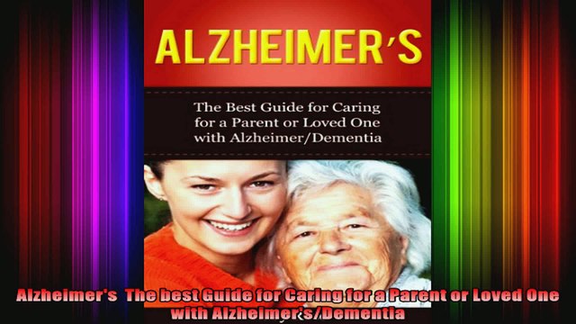 Alzheimers The best Guide for Caring for a Parent or Loved One with AlzheimersDementia