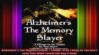 Alzheimers The Memory Slayer 7 Things To Do Today So You Dont Lose Your Mind Tomorrow