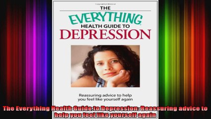 The Everything Health Guide to Depression Reassuring advice to help you feel like