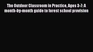 The Outdoor Classroom in Practice Ages 3-7: A month-by-month guide to forest school provision
