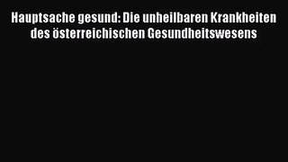 [Download] Hauptsache gesund: Die unheilbaren Krankheiten des österreichischen Gesundheitswesens