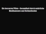 [Read] Die besseren Pillen - Gesundheit durch natürliche Medikamente und Heilmethoden Full