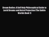 Dream Bodies: A Self Help Philosophical Guide to Lucid Dreams and Astral Projection (The Subtle