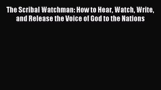 The Scribal Watchman: How to Hear Watch Write and Release the Voice of God to the Nations [Read]