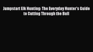 Jumpstart Elk Hunting: The Everyday Hunter's Guide to Cutting Through the Bull [Read] Online
