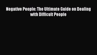 Negative People: The Ultimate Guide on Dealing with Difficult People [Read] Full Ebook