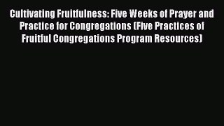 Cultivating Fruitfulness: Five Weeks of Prayer and Practice for Congregations (Five Practices