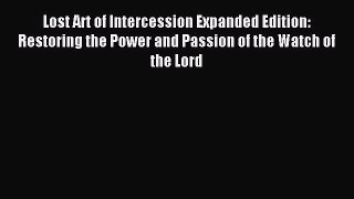 Lost Art of Intercession Expanded Edition: Restoring the Power and Passion of the Watch of
