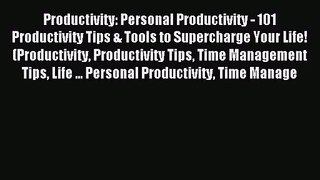 Productivity: Personal Productivity - 101 Productivity Tips & Tools to Supercharge Your Life!