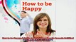 How to be Happy A Guide to How Happy People Remain Fulfilled Even in Trying Times