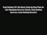 Goal Setting 101-The Basic Step by Step Plan for Life Changing Success (Goals Goal Setting
