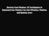 Destroy Your Phobias: 10 Techniques to EliminateYour Phobia's for Life! (Phobias Phobias and