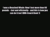 I was a Beached Whale: How I lost more than 60 pounds  - fast and efficiently -  and this is
