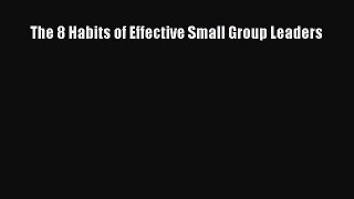 The 8 Habits of Effective Small Group Leaders [Read] Online