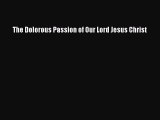 The Dolorous Passion of Our Lord Jesus Christ [Read] Online