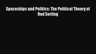 Spaceships and Politics: The Political Theory of Rod Serling [Download] Full Ebook