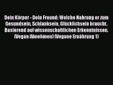 Dein Körper - Dein Freund: Welche Nahrung er zum Gesundsein Schlanksein Glücklichsein braucht.