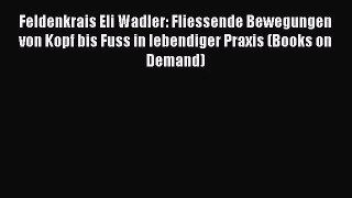 Feldenkrais Eli Wadler: Fliessende Bewegungen von Kopf bis Fuss in lebendiger Praxis (Books