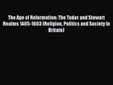 The Age of Reformation: The Tudor and Stewart Realms 1485-1603 (Religion Politics and Society
