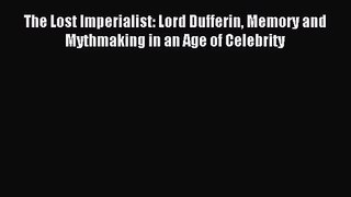 The Lost Imperialist: Lord Dufferin Memory and Mythmaking in an Age of Celebrity [PDF] Full