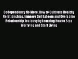 Codependency No More: How to Cultivate Healthy Relationships Improve Self Esteem and Overcome