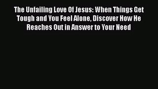 The Unfailing Love Of Jesus: When Things Get Tough and You Feel Alone Discover How He Reaches
