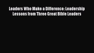 Leaders Who Make a Difference: Leadership Lessons from Three Great Bible Leaders [Download]
