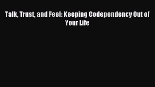 Talk Trust and Feel: Keeping Codependency Out of Your Life [Download] Full Ebook