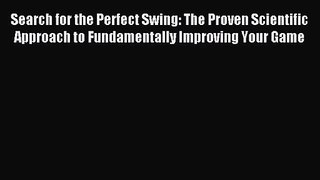 Search for the Perfect Swing: The Proven Scientific Approach to Fundamentally Improving Your