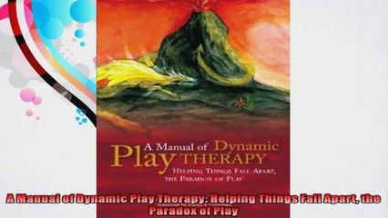 A Manual of Dynamic Play Therapy Helping Things Fall Apart the Paradox of Play