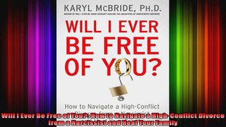 Will I Ever Be Free of You How to Navigate a HighConflict Divorce from a Narcissist and