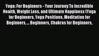Yoga: For Beginners - Your Journey To Incredible Health Weight Loss and Ultimate Happiness