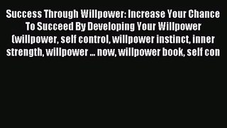 Success Through Willpower: Increase Your Chance To Succeed By Developing Your Willpower (willpower