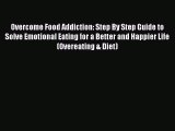 Overcome Food Addiction: Step By Step Guide to Solve Emotional Eating for a Better and Happier