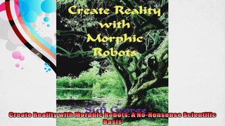 Create Reality with Morphic Robots A NoNonsense Scientific Basis