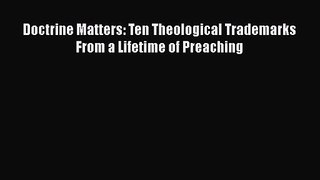 Doctrine Matters: Ten Theological Trademarks From a Lifetime of Preaching [Read] Online