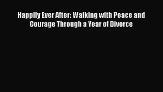 Happily Ever After: Walking with Peace and Courage Through a Year of Divorce [Read] Online