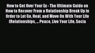 How to Get Over Your Ex - The Ultimate Guide on How to Recover From a Relationship Break Up