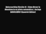 Autocoaching (Sesión 4) - Cómo Atraer la Abundancia en piloto automático |: Incluye AUDIOLIBRO!