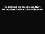 The Uncommon Marriage Adventure: A Daily Journey to Draw You Closer to God and Each Other [Read]